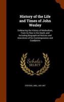 History of the Life and Times of John Wesley: Embracing the History of Methodism, From its Rise to his Death, and Including Biographical Notices and Anecdotes of his Contemporaries and Coadjutors