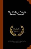 The Works of Francis Bacon .. Volume 3