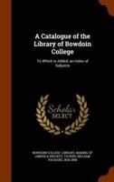 A Catalogue of the Library of Bowdoin College: To Which is Added, an Index of Subjects
