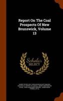 Report On The Coal Prospects Of New Brunswick, Volume 13