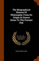 The Biographical History Of Philosophy, From Its Origin In Greece Down To The Present Day