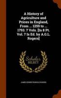 A History of Agriculture and Prices in England, From ... 1259 to ... 1793. 7 Vols. [In 8 Pt. Vol. 7 Is Ed. by A.G.L. Rogers]