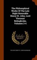The Philosophical Works Of The Late Right Honorable Henry St. John, Lord Viscount Bolingbroke, Volumes 3-4