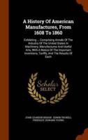 A History Of American Manufactures, From 1608 To 1860: Exhibiting ... Comprising Annals Of The Industry Of The United States In Machinery, Manufactures And Useful Arts, With A Notice Of The Important Inventions, Tariffs, And The Results Of Each