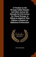 A Treatise on the Wrongs Called Slander and Libel, and on the Remedy by Civil Action for Those Wrongs, to Which is Added in This Edition a Chapter on Malicious Prosecution
