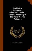 Legislative Documents Submitted To The ... General Assembly Of The State Of Iowa, Volume 1
