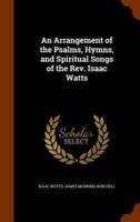 An Arrangement of the Psalms, Hymns, and Spiritual Songs of the Rev. Isaac Watts