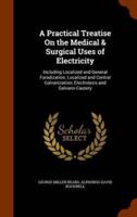 A Practical Treatise On the Medical & Surgical Uses of Electricity: Including Localized and General Faradization; Localized and Central Galvanization; Electrolysis and Galvano-Cautery