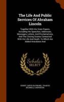 The Life And Public Services Of Abraham Lincoln: Together With His State Papers, Including His Speeches, Addresses, Messages, Letters, And Proclamations, And The Closing Scenes Connected With His Life And Death. To Which Are Added Anecdotes And