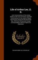 Life of Arthur Lee, Ll. D.: Joint Commissioner of the United States to the Court of France, and Sole Commissioner to the Courts of Spain and Prussia, During the Revolutionary War. With His Political and Literary Correspondence and His Papers On Diplomatic