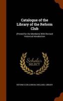 Catalogue of the Library of the Reform Club: (Printed for the Members) With Revised Historical Introduction