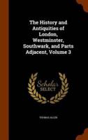 The History and Antiquities of London, Westminster, Southwark, and Parts Adjacent, Volume 3