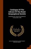 Catalogue Of The Library Of The Royal Geographical Society: Containing The Titles Of All Works Up To December 1893