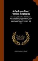 A Cyclopaedia of Female Biography: Consisting of Sketches of All Women Who Have Been Distinguished by Great Talents, Strength of Character, Piety, Benevolence, Or Moral Virtue of Any Kind