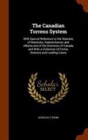 The Canadian Torrens System: With Special Reference to the Statutes of Manitoba, Saskatchewan and Alberta and of the Dominion of Canada and With a Collection of Forms, Statutes and Leading Cases