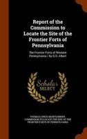 Report of the Commission to Locate the Site of the Frontier Forts of Pennsylvania: The Frontier Forts of Western Pennsylvania / by G.D. Albert