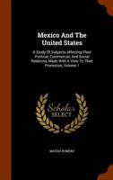 Mexico And The United States: A Study Of Subjects Affecting Their Political, Commercial, And Social Relations, Made With A View To Their Promotion, Volume 1