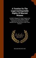 A Treatise On The Legal And Equitable Rights Of Married Women: As Well In Respect To Their Property And Persons As To Their Children. With An Appendix Of The Recent American Statutes And The Decisions Under Them, Volume 1