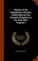 History of the Expedition to Russia, Undertaken by the Emperor Napoleon in the Year 1812, Volume 1