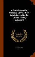 A Treatise On the Criminal Law As Now Administered in the United States, Volume 2
