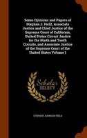 Some Opinions and Papers of Stephen J. Field, Associate Justice and Chief Justice of the Supreme Court of California, United States Circuit Justice for the Ninth and Tenth Circuits, and Associate Justice of the Supreme Court of the United States Volume 1