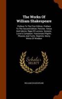 The Works Of William Shakespeare: Preface To The First Edition. Preface To The Second Edition. Pericles. Venus And Adonis. Rape Of Lucrece. Sonnets. Lover's Complaint. Passionate Pilgrim. Phoenix And Turtle. Reprints: Merry Wives Of Windsor