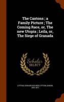 The Caxtons ; a Family Picture ; The Coming Race, or, The new Utopia ; Leila, or, The Siege of Granada