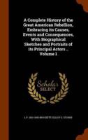 A Complete History of the Great American Rebellion, Embracing its Causes, Events and Consequences, With Biographical Sketches and Portraits of its Principal Actors .. Volume 1