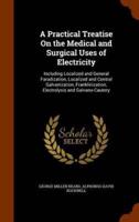 A Practical Treatise On the Medical and Surgical Uses of Electricity: Including Localized and General Faradization, Localized and Central Galvanization, Franklinization, Electrolysis and Galvano-Cautery