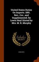 United States Duties On Imports. 1891. Rev., Cor., and Supplemented. by Lewis Heyl Siisted by Mrs. M. K. Murphy