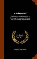 Adolescence: Its Psychology And Its Relations To Physiology, Anthropology, Sociology, Sex, Crime, Religion And Education
