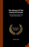 The History Of The County Of Lincoln: From The Earliest Period To The Present Time, Volumes 1-2