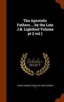 The Apostolic Fathers ... by the Late J.B. Lightfoot Volume pt 2 vol 1