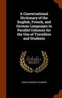 A Conversational Dictionary of the English, French, and German Languages in Parallel Columns for the Use of Travellers and Students
