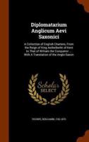 Diplomatarium Anglicum Aevi Saxonici: A Collection of English Charters, From the Reign of King Aethelberht of Kent to That of William the Conqueror ... With A Translation of the Anglo-Saxon