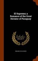 El Supremo; a Romance of the Great Dictator of Paraguay