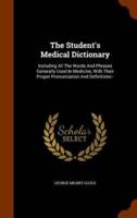 The Student's Medical Dictionary: Including All The Words And Phrases Generally Used In Medicine, With Their Proper Pronunciation And Definitions--