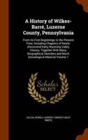 A History of Wilkes-Barré, Luzerne County, Pennsylvania: From its First Beginnings to the Present Time, Including Chapters of Newly-discovered Early Wyoming Valley History, Together With Many Biographical Sketches and Much Genealogical Material Volume 1