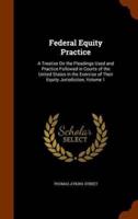 Federal Equity Practice: A Treatise On the Pleadings Used and Practice Followed in Courts of the United States in the Exercise of Their Equity Jurisdiction, Volume 1