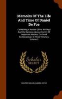 Memoirs Of The Life And Time Of Daniel De Foe: Containing A Review Of His Writings And His Opinions Upon A Variety Of Important Matters, Civil And Ecclesiastical. In Three Volumes, Volume 3