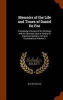 Memoirs of the Life and Times of Daniel De Foe: Containing a Review of his Writings, and his Opinions Upon a Variety of Important Matters, Civil and Ecclesiastical Volume 3