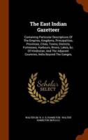 The East Indian Gazetteer: Containing Particular Descriptions Of The Empires, Kingdoms, Principalities, Provinces, Cities, Towns, Districts, Fortresses, Harbours, Rivers, Lakes, &c. Of Hindostan, And The Adjacent Countries, India Beyond The Ganges,