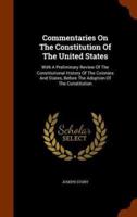 Commentaries On The Constitution Of The United States: With A Preliminary Review Of The Constitutional History Of The Colonies And States, Before The Adoption Of The Constitution