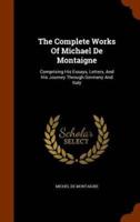 The Complete Works Of Michael De Montaigne: Comprising His Essays, Letters, And His Journey Through Germany And Italy