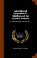 Later Biblical Researches in Palestine and the Adjacent Regions: A Journal of Travels in the Year 1852