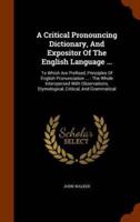 A Critical Pronouncing Dictionary, And Expositor Of The English Language ...: To Which Are Prefixed, Principles Of English Pronunciation ... : The Whole Interspersed With Observations, Etymological, Critical, And Grammatical