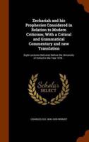 Zechariah and his Prophecies Considered in Relation to Modern Criticism; With a Critical and Grammatical Commentary and new Translation: Eight Lectures Delivered Before the University of Oxford in the Year 1878 ..