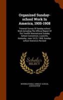 Organized Sunday-school Work In America, 1905-1908: Triennial Survey Of Sunday-school Work Including The Official Report Of The Twelfth International Sunday School Convention, Louisville, Kentucky, June 18-23, 1908, Sunday-school Statistics Revised