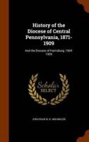 History of the Diocese of Central Pennsylvania, 1871-1909: And the Diocese of Harrisburg, 1904-1909