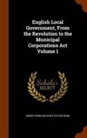 English Local Government, From the Revolution to the Municipal Corporations Act Volume 1